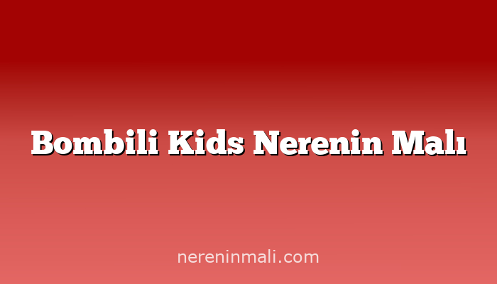 Bombili Kids Nerenin Malı