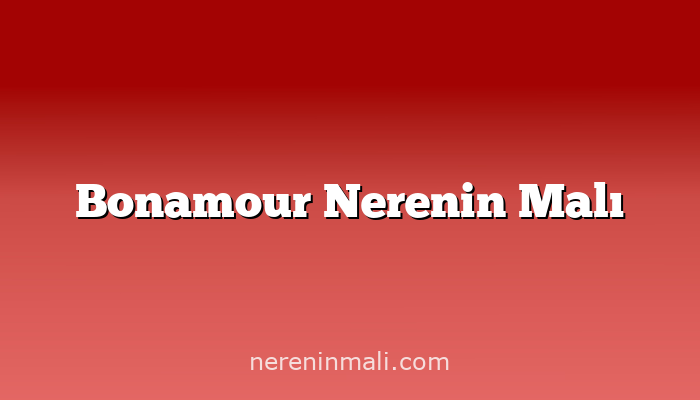 Bonamour Nerenin Malı