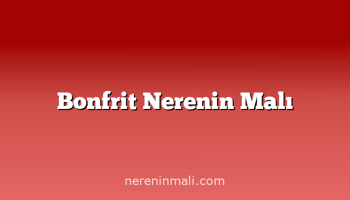 Bonfrit Nerenin Malı