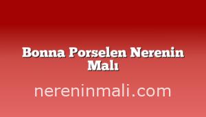 Bonna Porselen Nerenin Malı