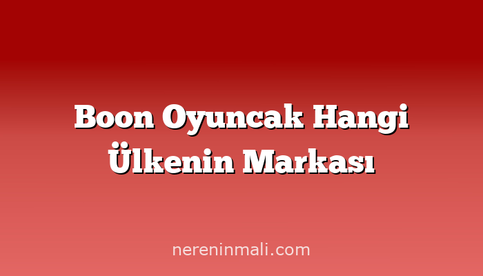 Boon Oyuncak Hangi Ülkenin Markası