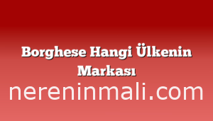 Borghese Hangi Ülkenin Markası