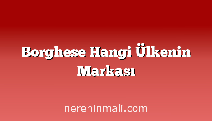 Borghese Hangi Ülkenin Markası