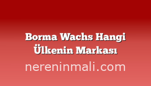 Borma Wachs Hangi Ülkenin Markası