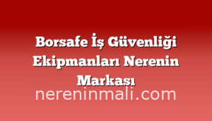 Borsafe İş Güvenliği Ekipmanları Nerenin Markası