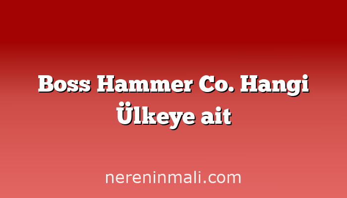 Boss Hammer Co. Hangi Ülkeye ait