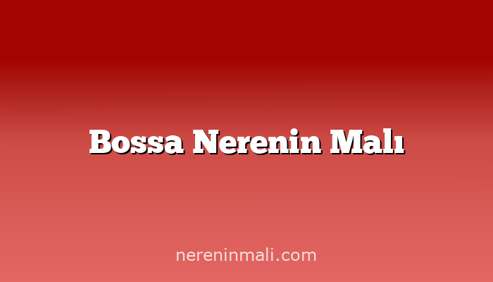 Bossa Nerenin Malı