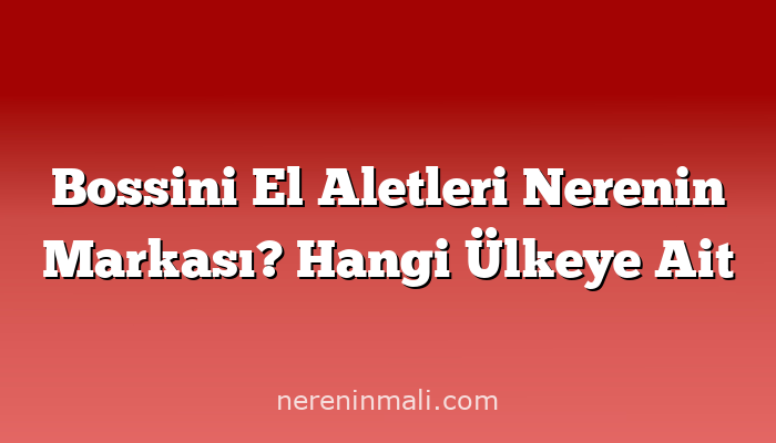 Bossini El Aletleri Nerenin Markası? Hangi Ülkeye Ait