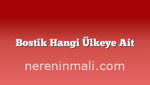 Bostik Hangi Ülkeye Ait