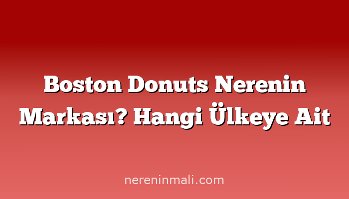 Boston Donuts Nerenin Markası? Hangi Ülkeye Ait