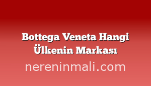 Bottega Veneta Hangi Ülkenin Markası