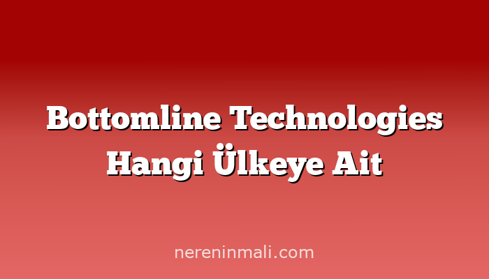 Bottomline Technologies Hangi Ülkeye Ait