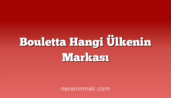 Bouletta Hangi Ülkenin Markası