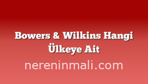 Bowers & Wilkins Hangi Ülkeye Ait