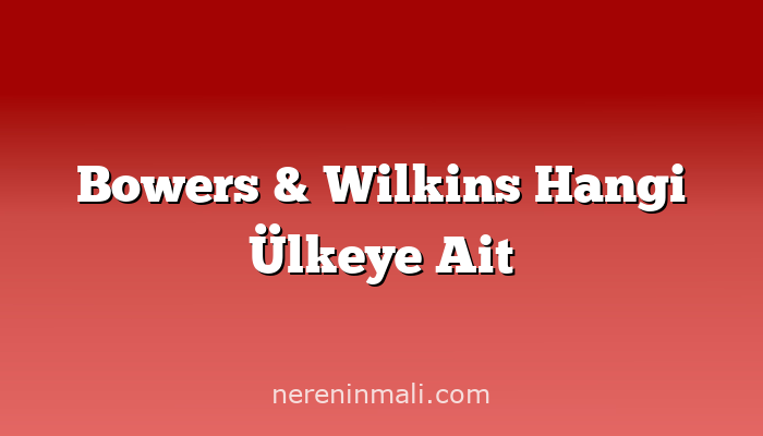 Bowers & Wilkins Hangi Ülkeye Ait