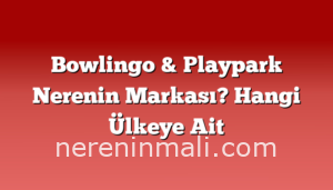 Bowlingo & Playpark Nerenin Markası? Hangi Ülkeye Ait