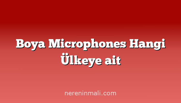 Boya Microphones Hangi Ülkeye ait