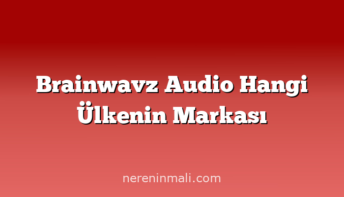 Brainwavz Audio Hangi Ülkenin Markası