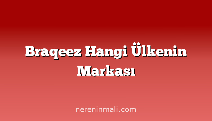 Braqeez Hangi Ülkenin Markası