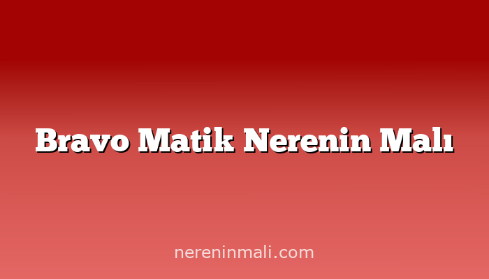 Bravo Matik Nerenin Malı