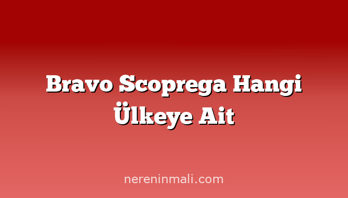 Bravo Scoprega Hangi Ülkeye Ait