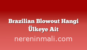 Brazilian Blowout Hangi Ülkeye Ait