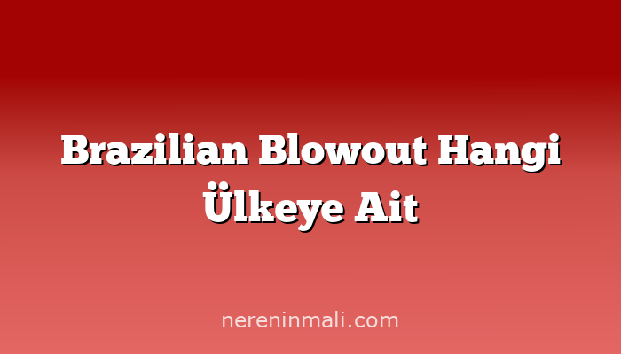 Brazilian Blowout Hangi Ülkeye Ait