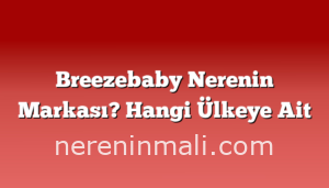 Breezebaby Nerenin Markası? Hangi Ülkeye Ait