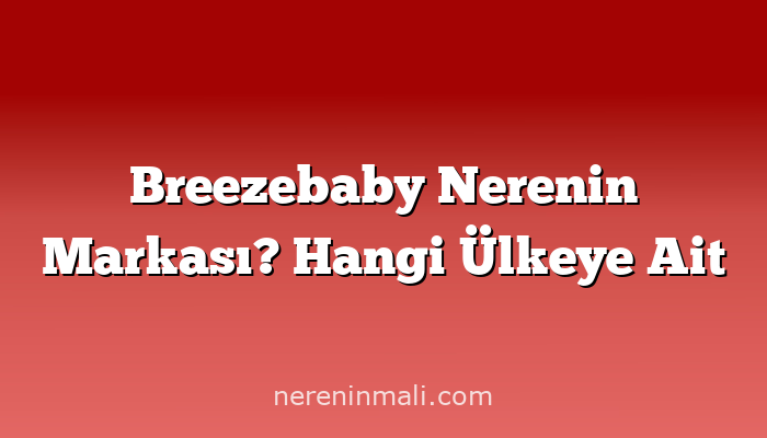 Breezebaby Nerenin Markası? Hangi Ülkeye Ait