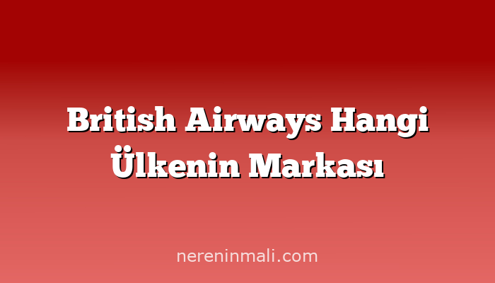 British Airways Hangi Ülkenin Markası