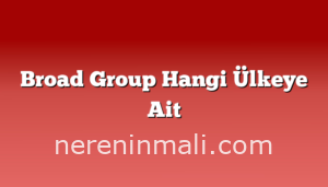 Broad Group Hangi Ülkeye Ait