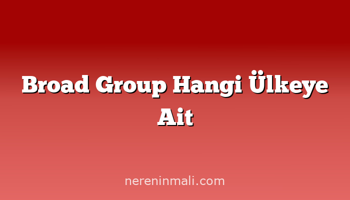 Broad Group Hangi Ülkeye Ait