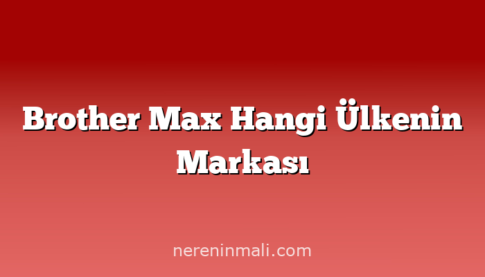 Brother Max Hangi Ülkenin Markası