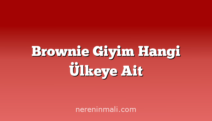 Brownie Giyim Hangi Ülkeye Ait