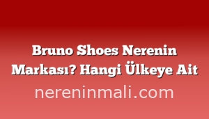 Bruno Shoes Nerenin Markası? Hangi Ülkeye Ait