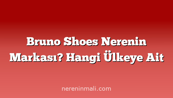 Bruno Shoes Nerenin Markası? Hangi Ülkeye Ait