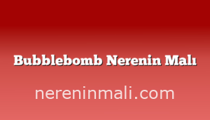 Bubblebomb Nerenin Malı