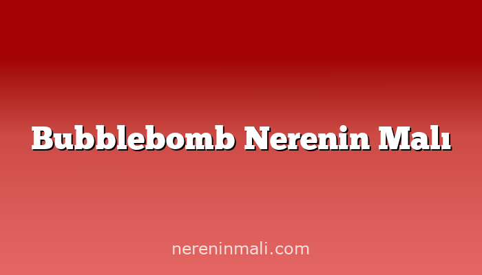 Bubblebomb Nerenin Malı