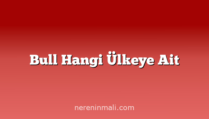 Bull Hangi Ülkeye Ait