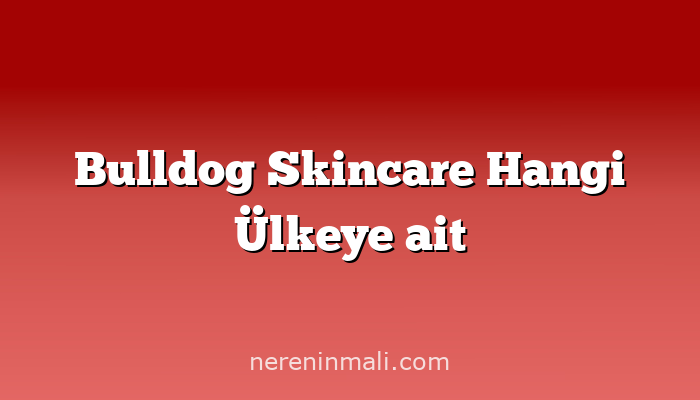 Bulldog Skincare Hangi Ülkeye ait