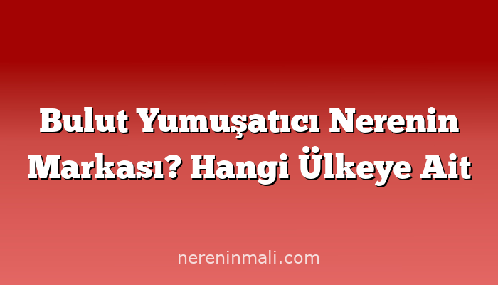 Bulut Yumuşatıcı Nerenin Markası? Hangi Ülkeye Ait