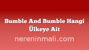 Bumble And Bumble Hangi Ülkeye Ait