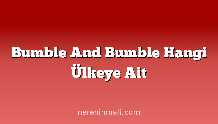 Bumble And Bumble Hangi Ülkeye Ait