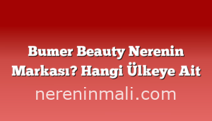 Bumer Beauty Nerenin Markası? Hangi Ülkeye Ait