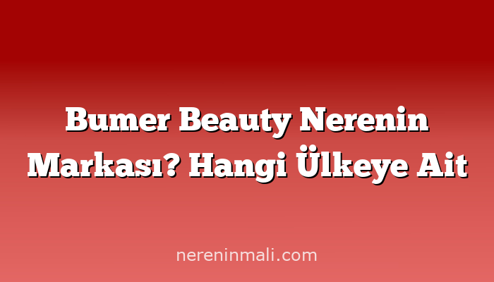 Bumer Beauty Nerenin Markası? Hangi Ülkeye Ait