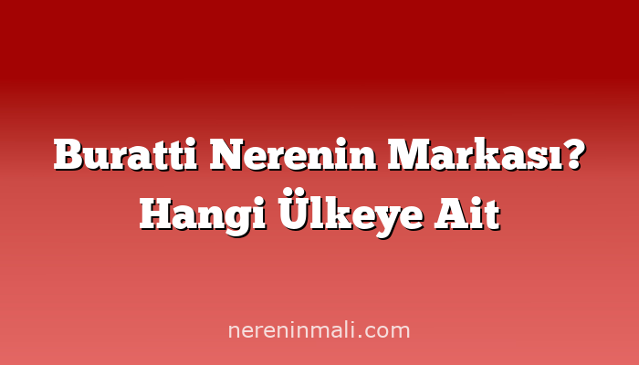 Buratti Nerenin Markası? Hangi Ülkeye Ait