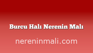 Burcu Halı Nerenin Malı