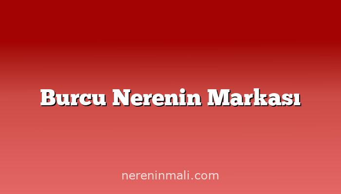 Burcu Nerenin Markası