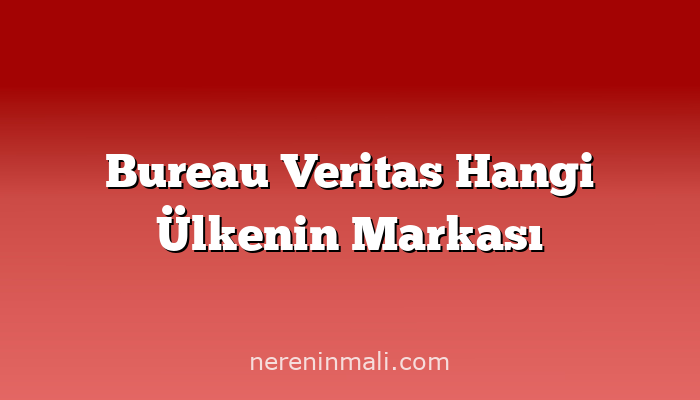 Bureau Veritas Hangi Ülkenin Markası