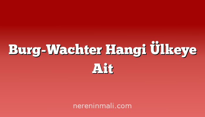 Burg-Wachter Hangi Ülkeye Ait